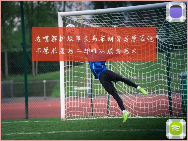 名嘴解析绿军交易布朗背后原因他不愿屈居老二却难以成为老大
